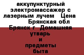 аккупунктурный электромассажер с лазерным лучем › Цена ­ 15 000 - Брянская обл., Брянск г. Домашняя утварь и предметы быта » Посуда и кухонные принадлежности   